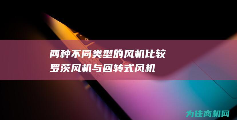 两种不同类型的风机比较 罗茨风机与回转式风机 (两种不同类型的中药可以一起吃吗)