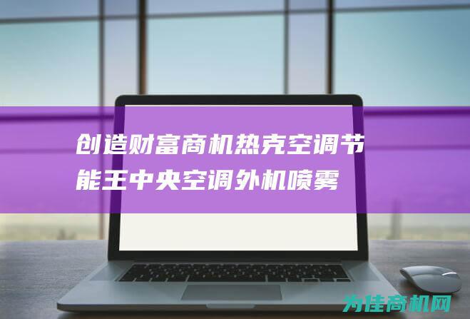 创造财富商机！ 热克空调节能王 中央空调外机喷雾降温装置 招募代理商 (财富商机创业网)