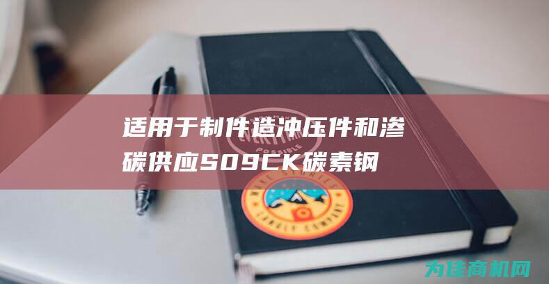 适用于制件造冲压件和渗碳 供应 S09CK碳素钢S10C钢板 (适用于制件造型的是)