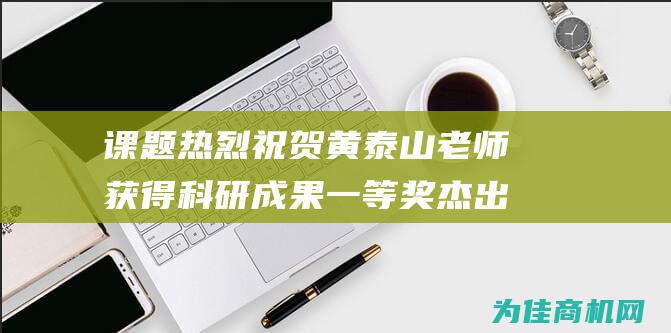 课题 热烈祝贺黄泰山老师 获得科研成果一等奖 杰出青少年好习惯养成 (课题热烈祝贺的话)