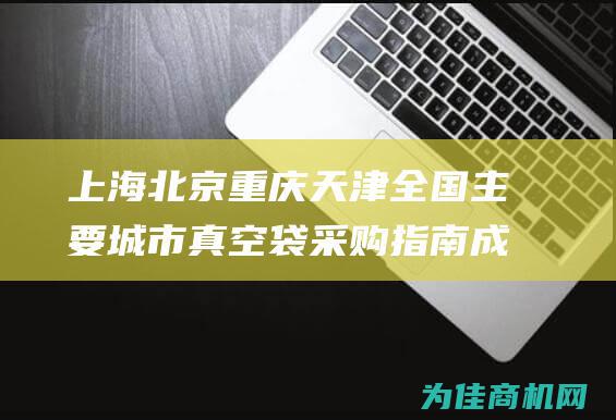 上海 北京 重庆 天津 全国主要城市真空袋采购指南 成都 (上海北京重庆各多少人口)