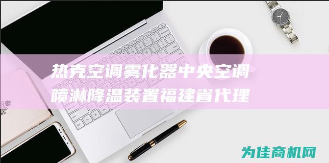 热克空调雾化器 中央空调喷淋降温装置 福建省代理商诚招中！ (热克空调雾化怎么用)