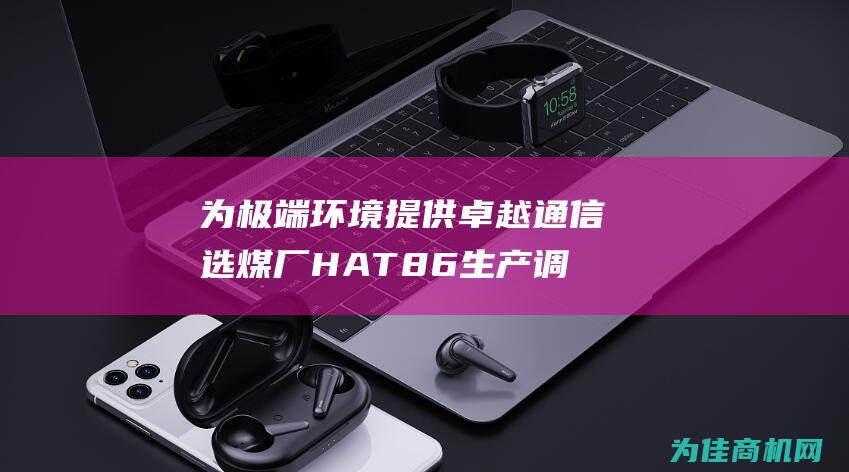 为极端环境提供卓越通信 选煤厂HAT86生产调度电话机和防尘防水电话机 隧道抗噪扩音电话机 (极端环境的作用)