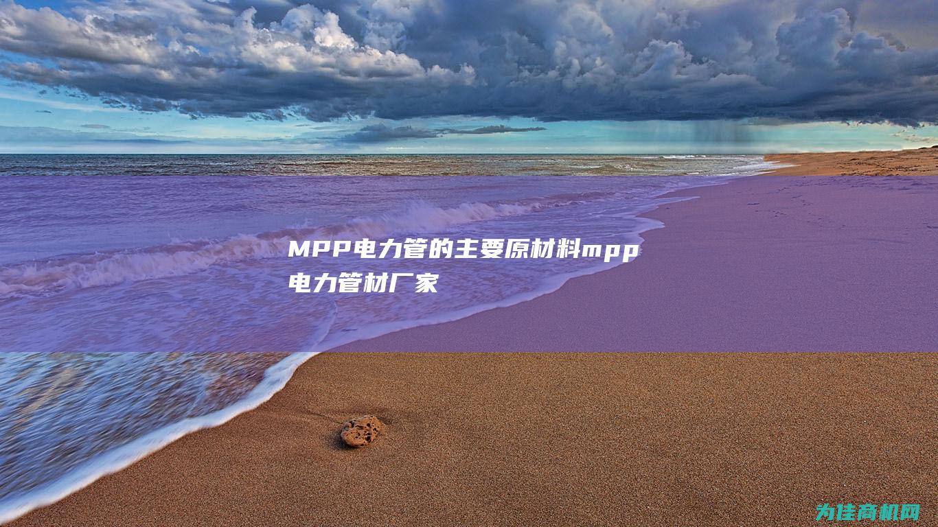 MPP电力管的主要原材料 (mpp电力管材厂家)