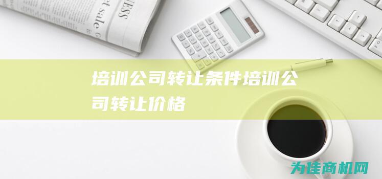 培训公司转让条件 (培训公司转让 价格)