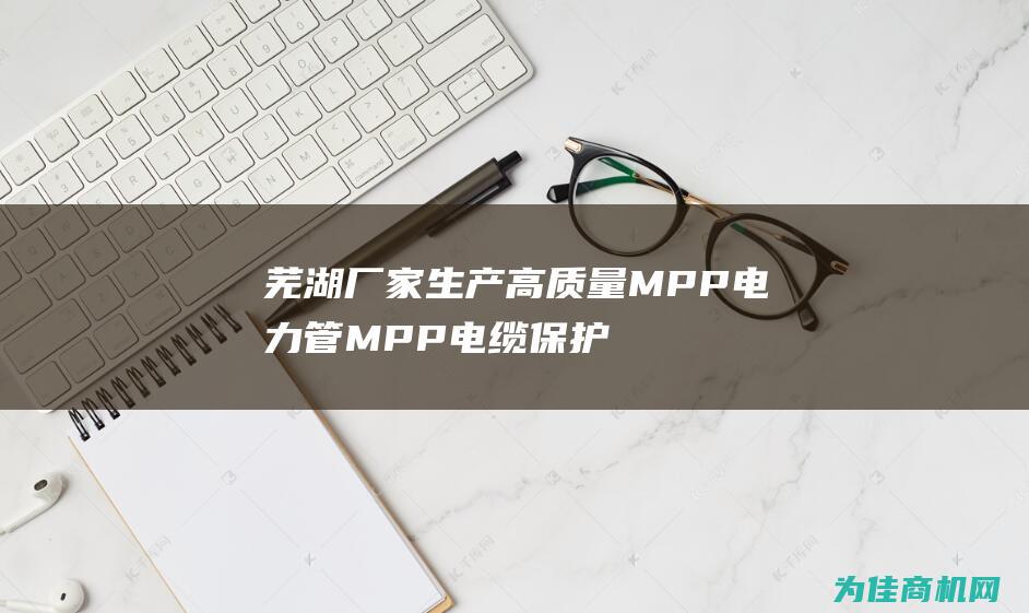 芜湖厂家生产高质量MPP电力管 MPP电缆保护管和MPP拉管 (芜湖厂家生产电脑配件)