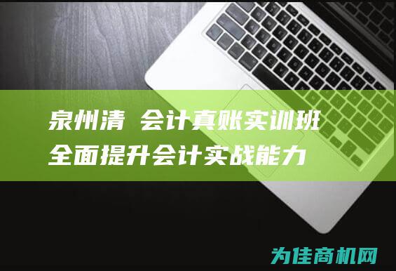 泉州清濛会计真账实训班 全面提升会计实战能力 (泉州市清蒙科技工业区)