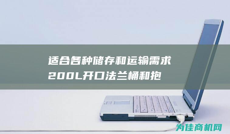 适合各种储存和运输需求 200L 开口法兰桶和抱箍桶 (适合各种储存的食物)