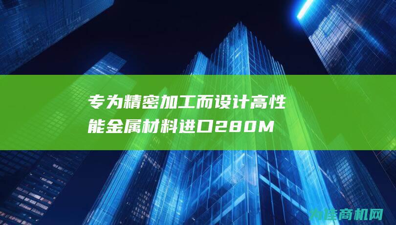 专为精密加工而设计 高性能金属材料 进口280M01易切削六角棒和易车方钢 (专为精密加工的企业)