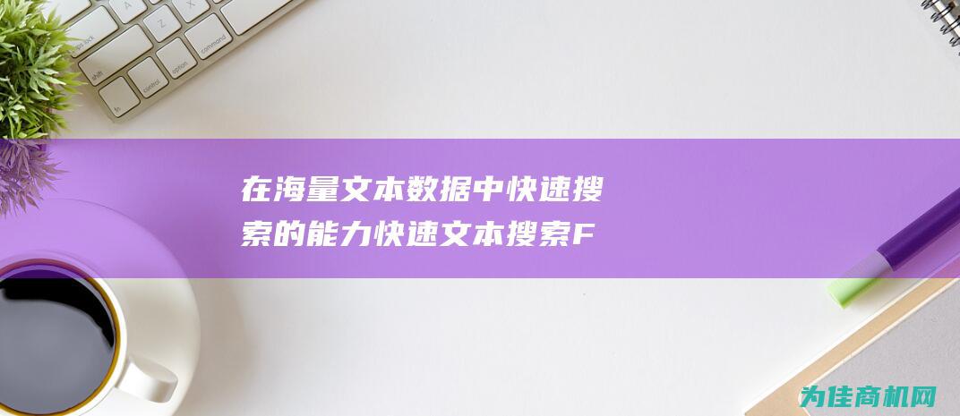 在海量文本数据中快速搜索的能力 快速文本搜索 FTS (海量文本数据的多维挖掘)