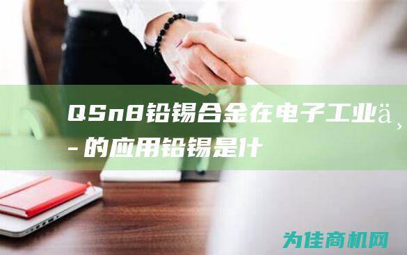 QSn8 铅锡合金在电子工业中的应用 (铅锡是什么)