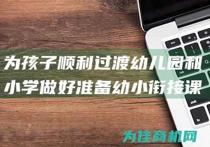 为孩子顺利过渡幼儿园和小学做好准备 幼小衔接课程 (为孩子顺利过生日文案)