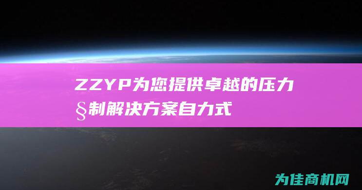 ZZYP 为您提供卓越的压力控制解决方案 自力式压力调节阀