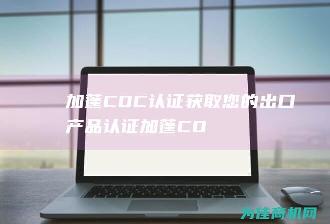 加蓬COC认证 获取您的出口产品认证 (加蓬COC认证)