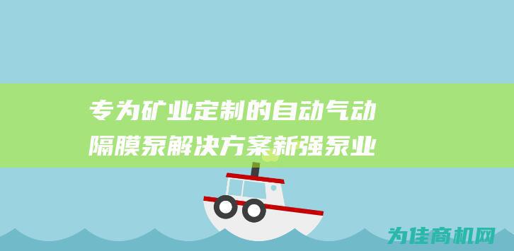 专为矿业定制的自动气动隔膜泵解决方案 新强泵业 (专为矿业定制的公司)