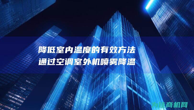 降低室内温度的有效方法 通过空调室外机喷雾降温 (降低室内温度的小妙招)