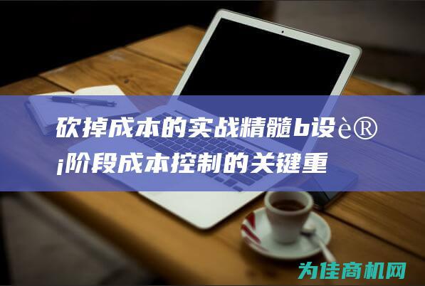 砍掉成本的实战精髓 b 设计阶段成本控制的关键重点与内外部管控要点解析与实战 b (砍掉成本的实例有哪些)