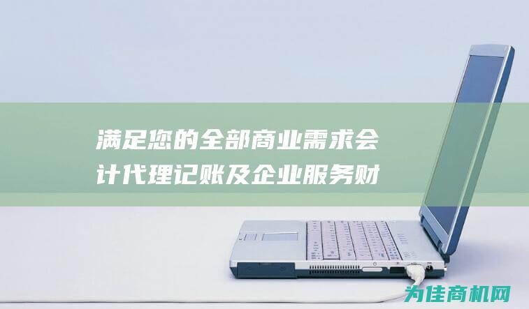 满足您的全部商业需求 会计代理记账及企业服务 财务顾问 (满足您的全部需求英文)