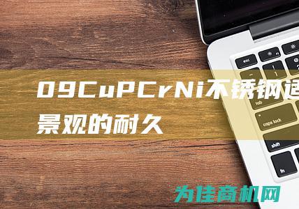 09CuPCrNi 不锈钢 适用于室外景观的耐久材料 (09cupcrnia化学成分)