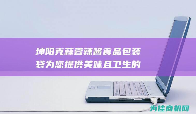 坤阳 克蒜蓉辣酱食品包装袋 为您提供美味且卫生的辣酱选择 100 三边封真空复合袋