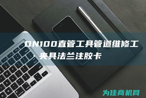 DN100直管工具 管道维修工具 夹具 法兰注胶卡具 堵漏工具 (dn100直径是多少厘米)