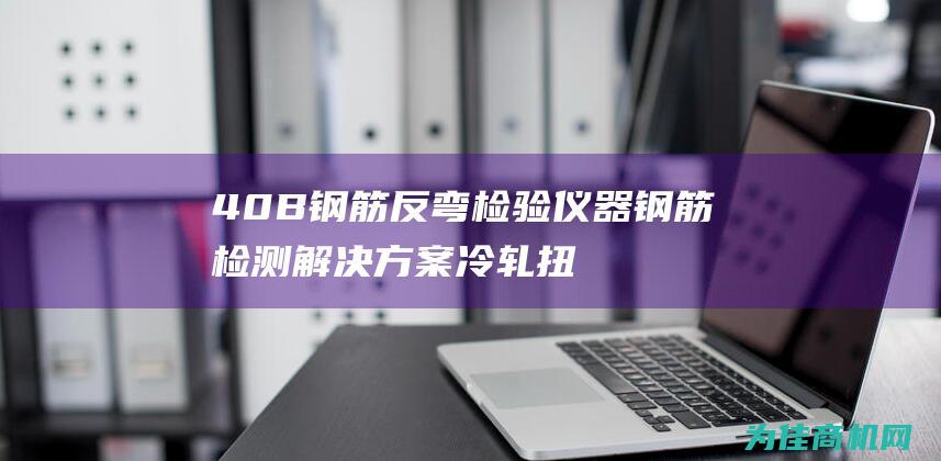 40B 钢筋反弯检验仪器 钢筋检测解决方案 冷轧扭钢筋正弯试验机和 (钢筋40d)