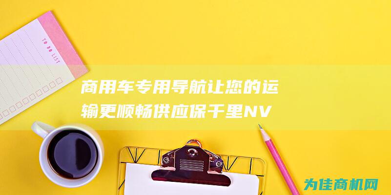 商用车专用导航让您的运输更顺畅供应保千里NV