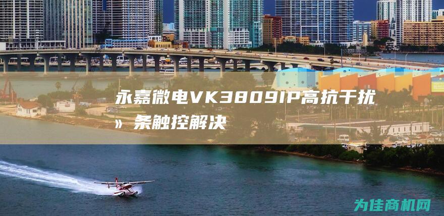 永嘉微电VK3809IP 高抗干扰滑条触控解决方案 (永嘉微电科技有限公司)