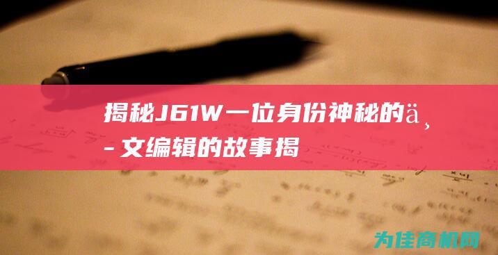 揭秘J61W 一位身份神秘的中文编辑的故事 (揭秘小区神秘敲墙声)