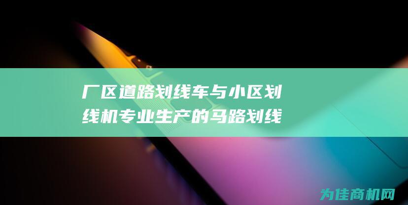 厂区道路划线车与小区划线机 专业生产的马路划线车与道路标线机供应商 (厂区道路划线的请示报告)