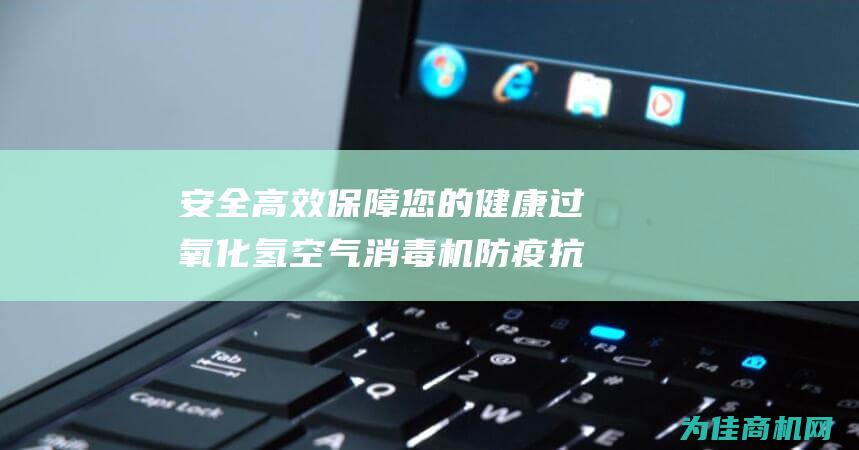 安全高效保障您的健康 过氧化氢 空气消毒机 防疫抗疫产品气溶胶 (安全高效保障案件)