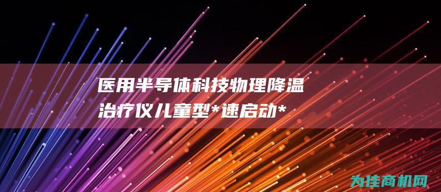 医用半导体科技物理降温治疗仪 儿童型 *速启动*性能参数*报价*详情 (半导体医疗设备)