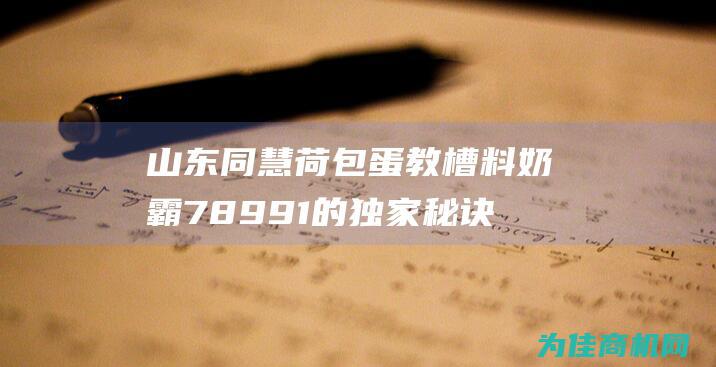 山东同慧荷包蛋教槽料奶霸78991的独家秘诀揭秘 (同慧官网)