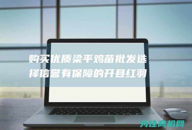 购买优质梁平鸡苗批发 选择信誉有保障的开县红羽鸡苗厂家 了解育虫养鸡的方法