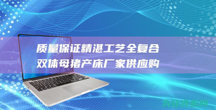 质量保证 精湛工艺 全复合双体母猪产床厂家供应 购买放心 (质量保证的话语)