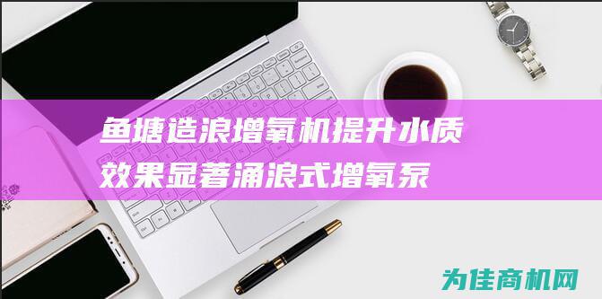 鱼塘造浪增氧机提升水质效果显著 涌浪式增氧泵 (鱼塘增氧视频)