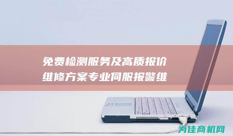 免费检测服务及高质报价维修方案 专业伺服报警维修 (免费检测服务是什么)