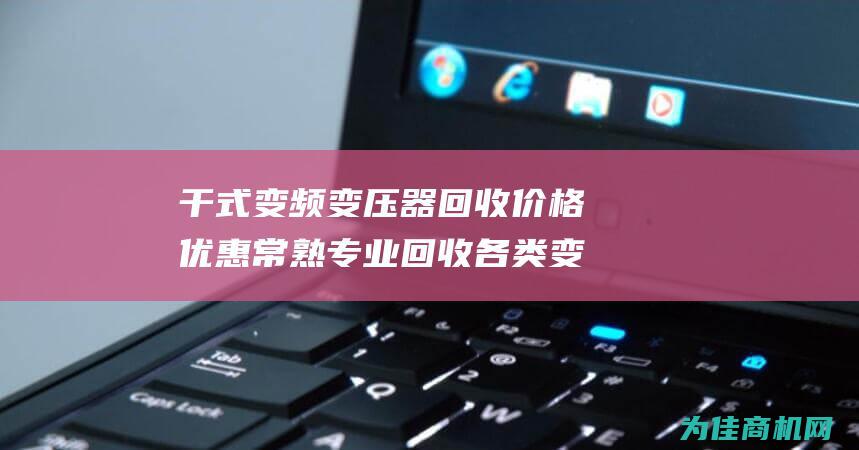 干式变频变压器回收价格优惠 常熟专业回收各类变压器 常熟变压器回收服务 (干式变频变压器)