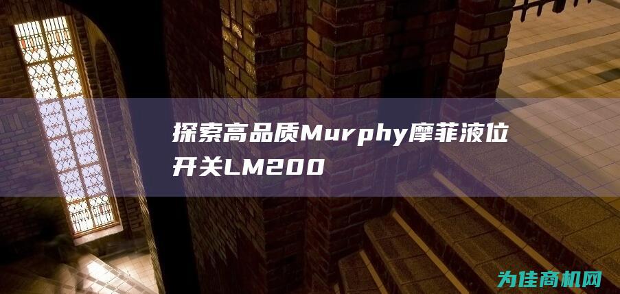 探索高品质 Murphy摩菲液位开关LM2000S的强大功能和可靠性 (探索高品质课堂提升教学质量李铁安讲座心得)