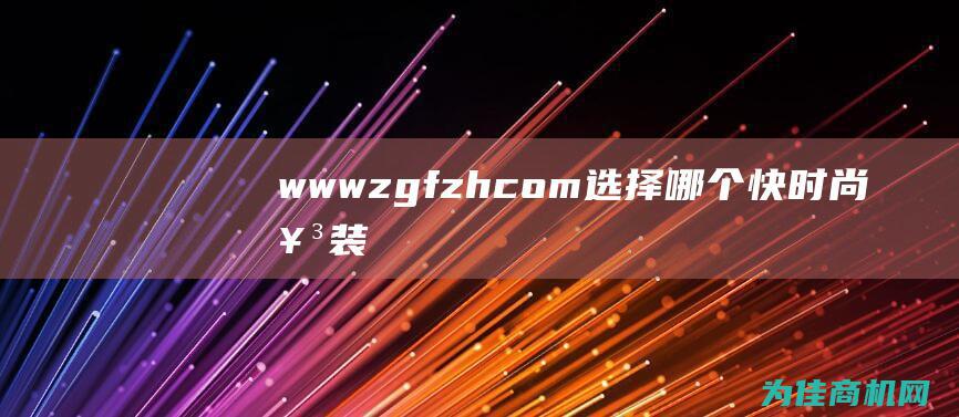 www.zgfzh.com 选择哪个快时尚女装加盟品牌更优质