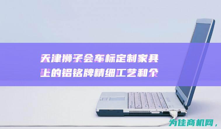 天津狮子会车标 定制家具上的铝铭牌 精细工艺和个性化设计 车友会标牌定做 (天津狮子会是什么组织合法吗)