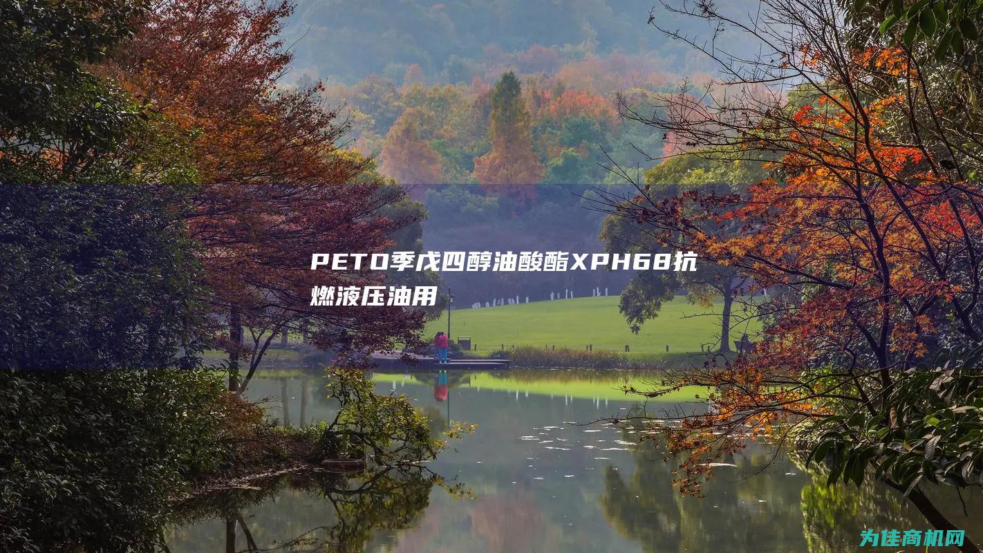 PETO季戊四醇油酸酯XPH68抗燃液压油用