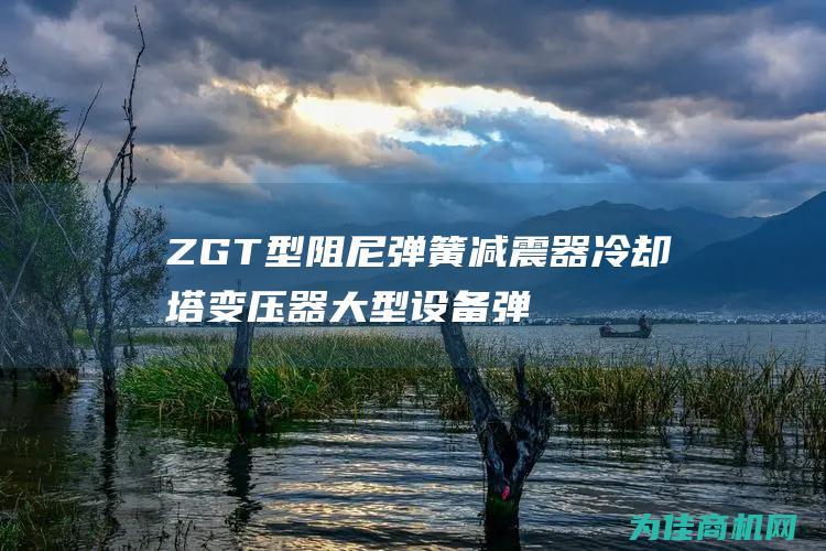 ZGT型阻尼弹簧减震器冷却塔变压器大型设备弹簧减震避震器可定制 (zgt型阻尼弹簧减震器)