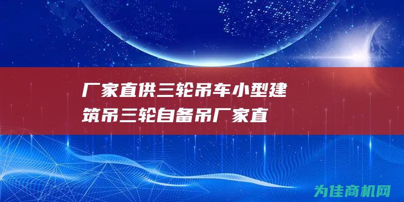 厂家直供三轮吊车小型建筑吊三轮自备吊 (厂家直供三轮摩托车)