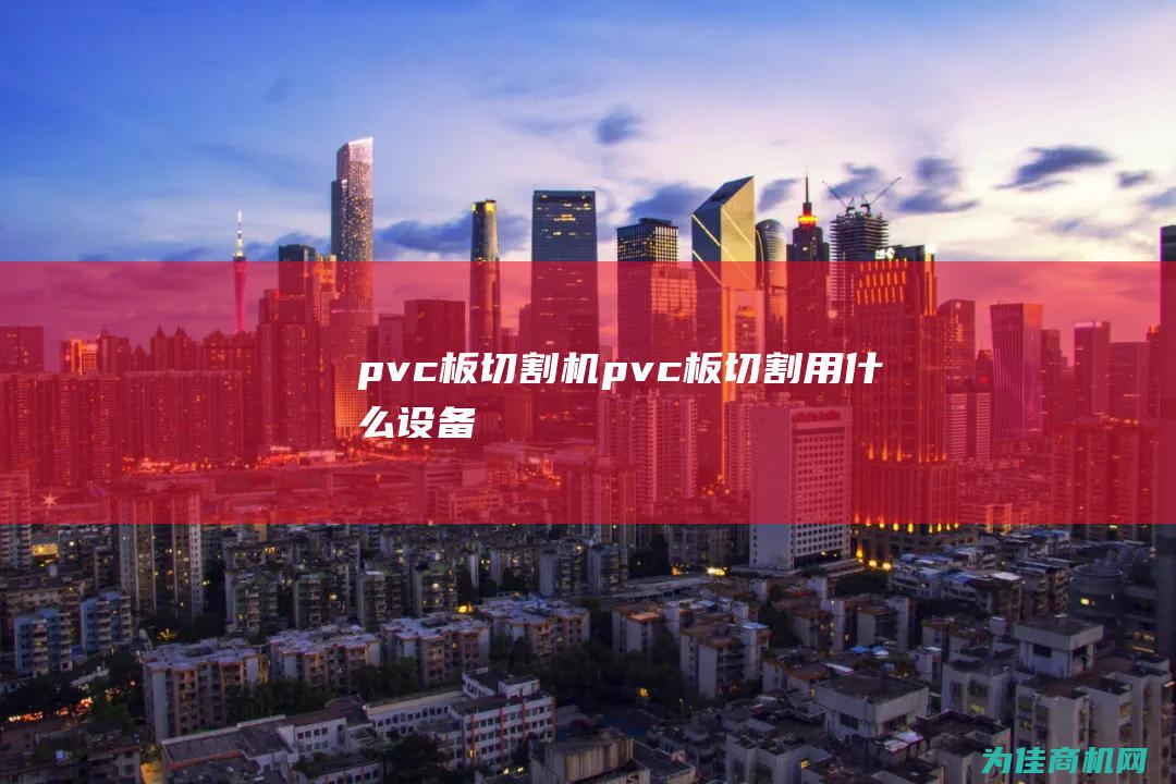 pvc板切割机 (pvc板切割用什么设备)