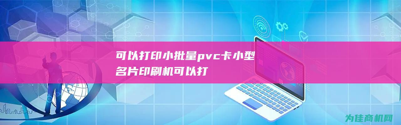 可以打印小批量pvc卡小型名片印刷机 (可以打印小批文件吗)