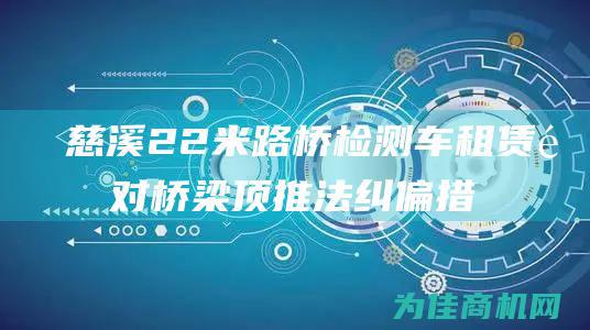 慈溪22米路桥检测车租赁针对桥梁顶推法纠偏措施如下 (慈溪市g228国道最新进展)