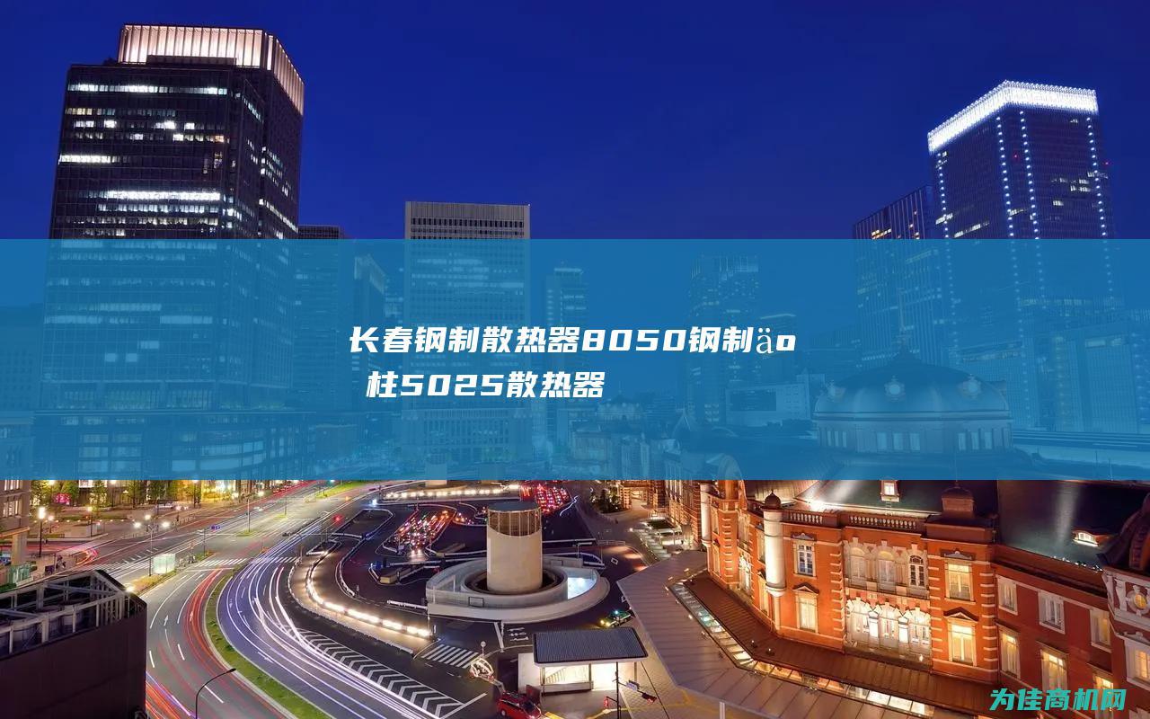 长春钢制散热器8050 钢制二柱5025散热器暖气片 (长春钢制散热器)