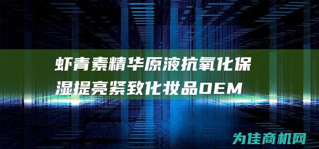 虾青素精华原液抗氧化保湿提亮紧致化妆品OEM贴牌代加工 (虾青素精华原液)