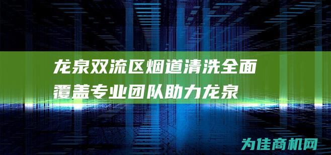 龙泉双流区烟道清洗全面覆盖 专业团队助力 (龙泉双流区烟草局地址)